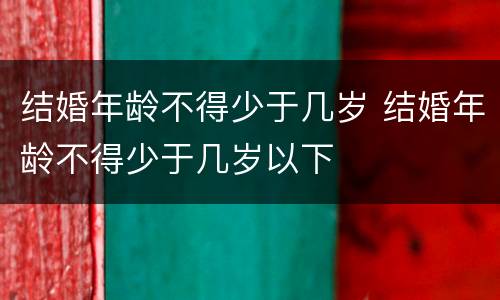 结婚年龄不得少于几岁 结婚年龄不得少于几岁以下