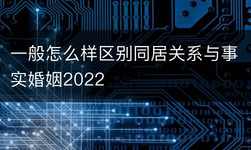 一般怎么样区别同居关系与事实婚姻2022