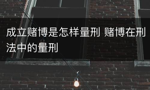 成立赌博是怎样量刑 赌博在刑法中的量刑 成立赌博是怎样量刑 赌博在刑法中的量刑