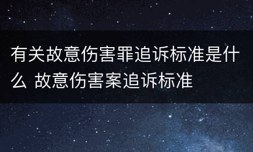 有关故意伤害罪追诉标准是什么 故意伤害案追诉标准