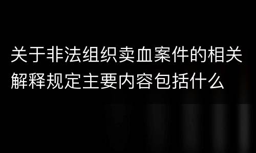 关于非法组织卖血案件的相关解释规定主要内容包括什么