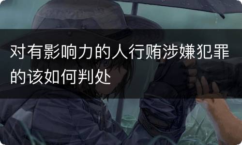 对有影响力的人行贿涉嫌犯罪的该如何判处