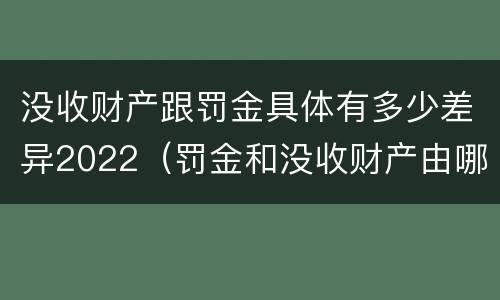 没收财产跟罚金具体有多少差异2022（罚金和没收财产由哪个机关执行）