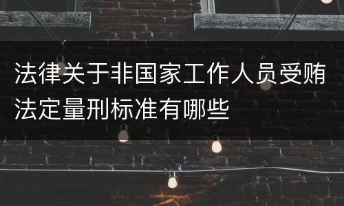法律关于非国家工作人员受贿法定量刑标准有哪些