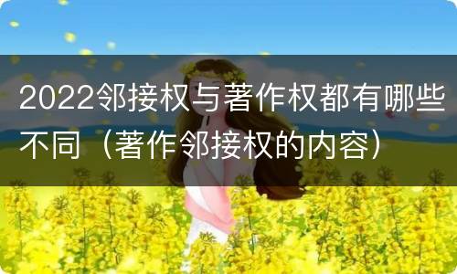 2022邻接权与著作权都有哪些不同（著作邻接权的内容）