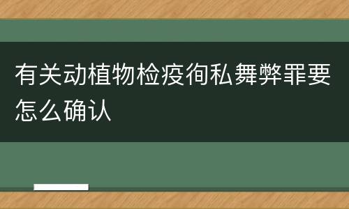有关动植物检疫徇私舞弊罪要怎么确认