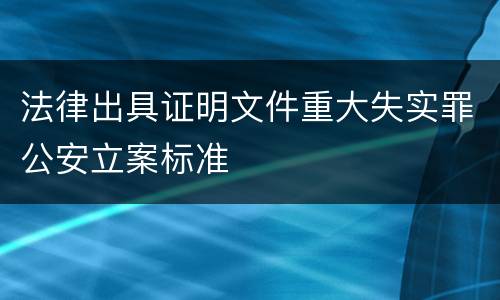 法律出具证明文件重大失实罪公安立案标准