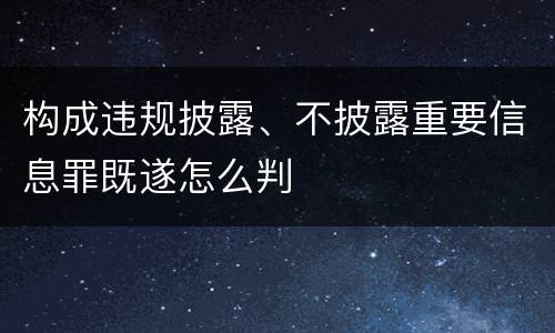 构成违规披露、不披露重要信息罪既遂怎么判