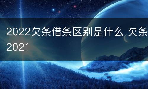 2022欠条借条区别是什么 欠条2021