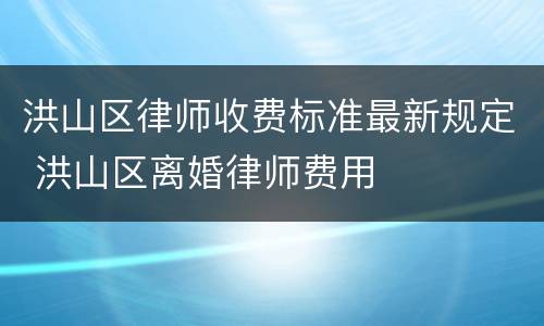 洪山区律师收费标准最新规定 洪山区离婚律师费用