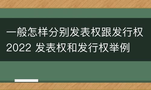 一般怎样分别发表权跟发行权2022 发表权和发行权举例