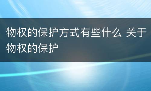 物权的保护方式有些什么 关于物权的保护