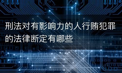 刑法对有影响力的人行贿犯罪的法律断定有哪些
