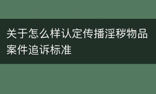 关于怎么样认定传播淫秽物品案件追诉标准