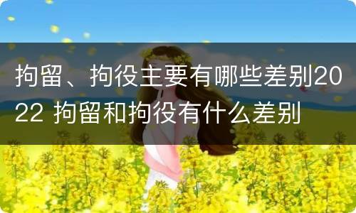 拘留、拘役主要有哪些差别2022 拘留和拘役有什么差别