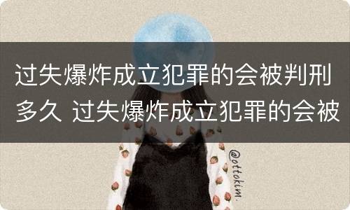 过失爆炸成立犯罪的会被判刑多久 过失爆炸成立犯罪的会被判刑多久呢