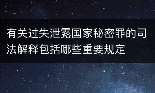 有关过失泄露国家秘密罪的司法解释包括哪些重要规定