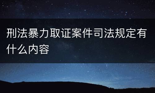 刑法暴力取证案件司法规定有什么内容