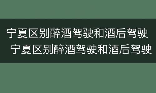 宁夏区别醉酒驾驶和酒后驾驶 宁夏区别醉酒驾驶和酒后驾驶的标准