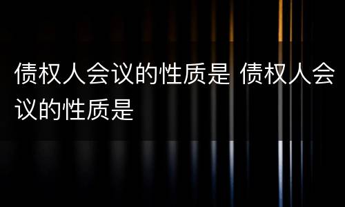 债权人会议的性质是 债权人会议的性质是