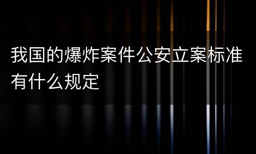 我国的爆炸案件公安立案标准有什么规定
