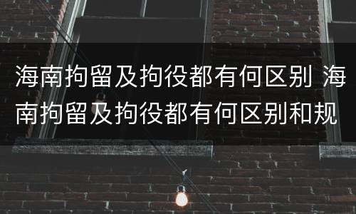 海南拘留及拘役都有何区别 海南拘留及拘役都有何区别和规定