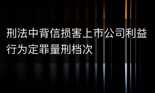 刑法中背信损害上市公司利益行为定罪量刑档次