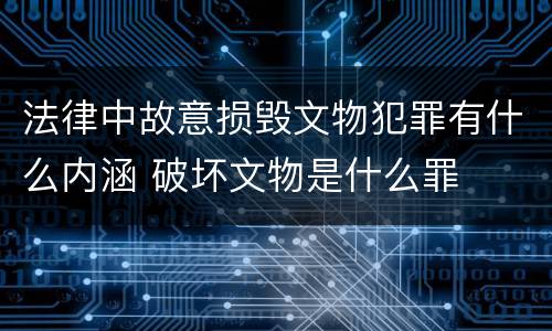 法律中故意损毁文物犯罪有什么内涵 破坏文物是什么罪