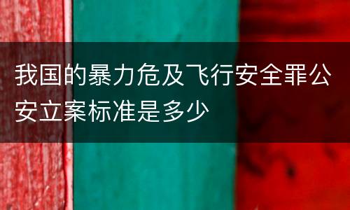 我国的暴力危及飞行安全罪公安立案标准是多少