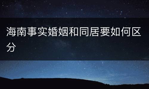 海南事实婚姻和同居要如何区分