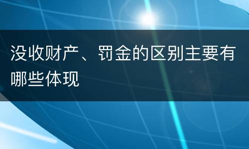 没收财产、罚金的区别主要有哪些体现