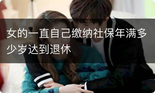 女的一直自己缴纳社保年满多少岁达到退休