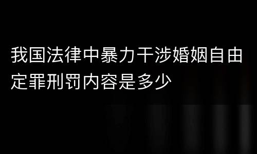 我国法律中暴力干涉婚姻自由定罪刑罚内容是多少