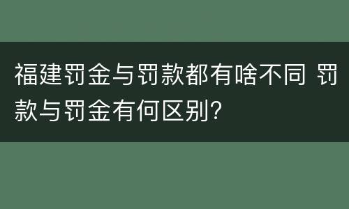 福建罚金与罚款都有啥不同 罚款与罚金有何区别?