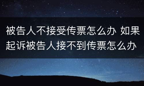 被告人不接受传票怎么办 如果起诉被告人接不到传票怎么办