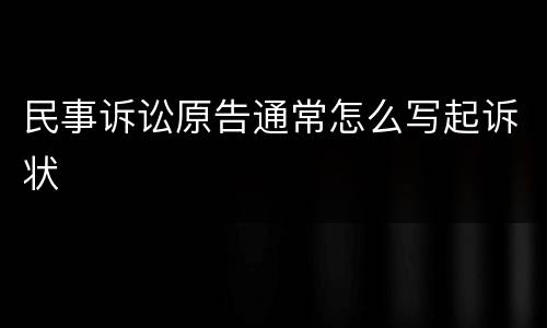 民事诉讼原告通常怎么写起诉状