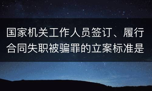 国家机关工作人员签订、履行合同失职被骗罪的立案标准是怎么样的