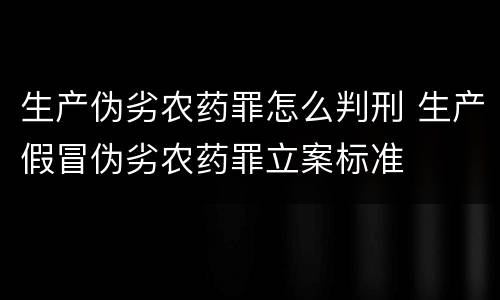 生产伪劣农药罪怎么判刑 生产假冒伪劣农药罪立案标准