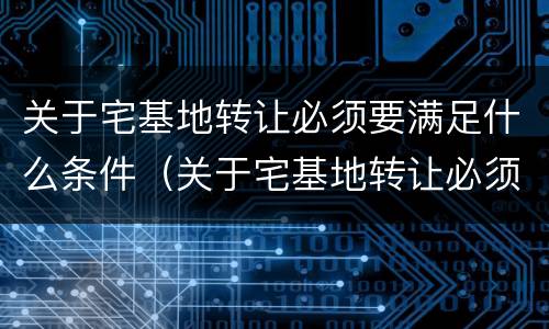 关于宅基地转让必须要满足什么条件（关于宅基地转让必须要满足什么条件才能转让）