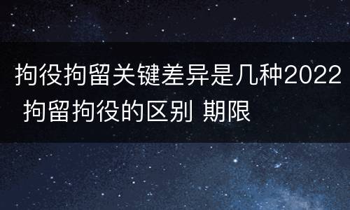 拘役拘留关键差异是几种2022 拘留拘役的区别 期限