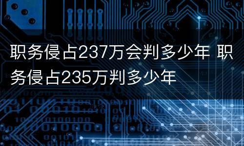 职务侵占237万会判多少年 职务侵占235万判多少年