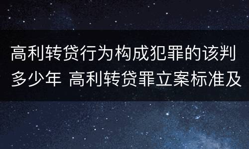 高利转贷行为构成犯罪的该判多少年 高利转贷罪立案标准及量刑