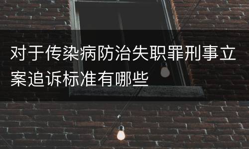 对于传染病防治失职罪刑事立案追诉标准有哪些