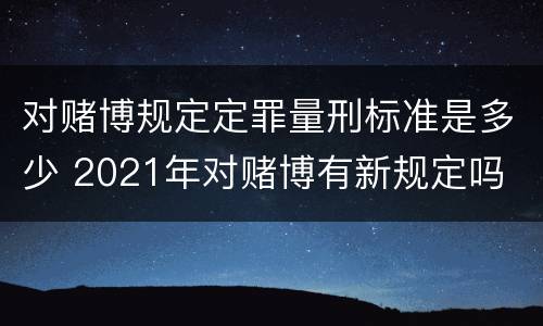 对赌博规定定罪量刑标准是多少 2021年对赌博有新规定吗