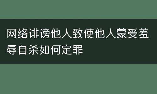 网络诽谤他人致使他人蒙受羞辱自杀如何定罪