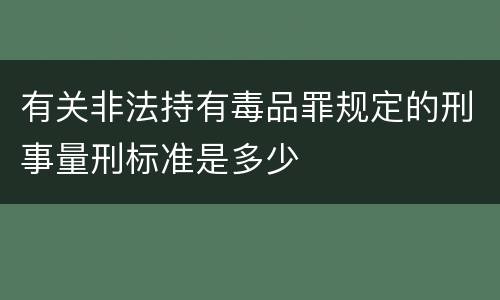有关非法持有毒品罪规定的刑事量刑标准是多少