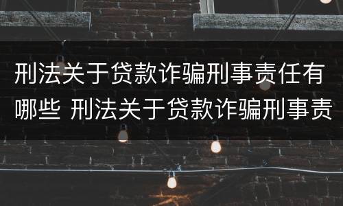 刑法关于贷款诈骗刑事责任有哪些 刑法关于贷款诈骗刑事责任有哪些处罚