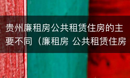 贵州廉租房公共租赁住房的主要不同（廉租房 公共租赁住房）