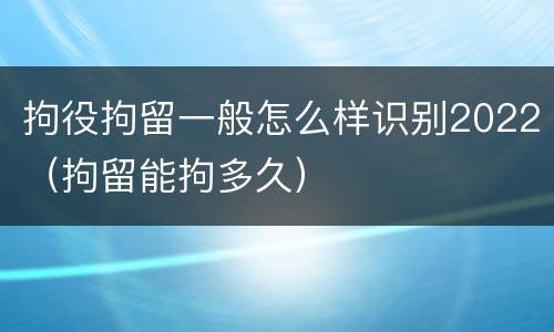 拘役拘留一般怎么样识别2022（拘留能拘多久）