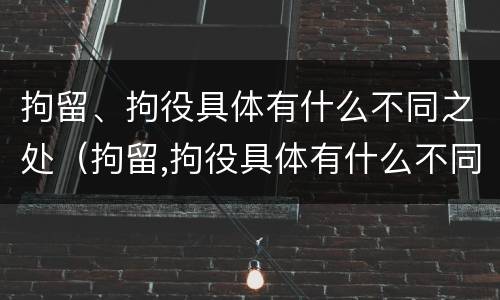 拘留、拘役具体有什么不同之处（拘留,拘役具体有什么不同之处吗）